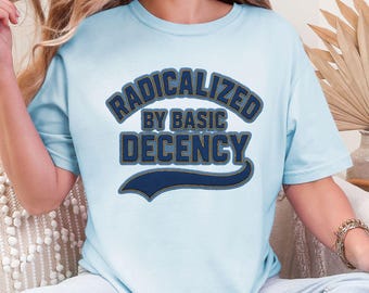 Radicalized By Basic Decency Comfort Colors Shirt, Political Protest T-shirt, Feminist Activist Gift, Woman's Liberal Social Justice Tee