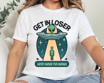 Get In Loser Alien Shirt, UFO Alien Lover Tee, Funny Cute Alien Shirt, Spaceship Shirt, Stay Weird Alien Tee, Unisex Alien T-shirt