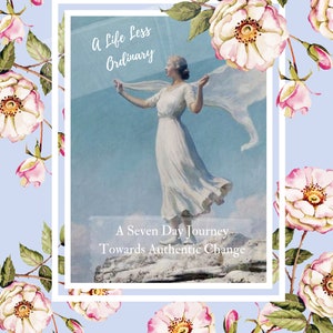 May include: A woman in a white dress stands on a cliff with her arms outstretched, a white scarf billowing behind her. The text "A Life Less Ordinary" and "A Seven Day Journey Towards Authentic Change" is printed on the image. The image is surrounded by pink roses.
