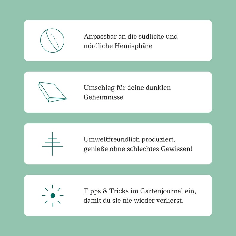 May include: Four illustrations with text descriptions. The first illustration is a globe with a dashed line. The text reads "Adjustable to the southern and northern hemisphere". The second illustration is a closed book. The text reads "Envelope for your dark secrets". The third illustration is a stylized tree. The text reads "Environmentally friendly produced, enjoy without a guilty conscience!". The fourth illustration is a compass with a dot in the center. The text reads "Tips & Tricks in the garden journal, so you never lose them again."
