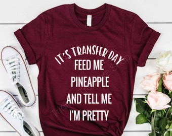 IVF Shirts, Infertility Shirt, IVF Transfer Day Shirt, Feed Me Pineapple and Tell Me I'm Pretty