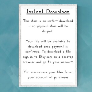 May include: White text on a blue background with the words "Instant Download" and instructions on how to download a digital file. The text reads: "This item is an instant download - no physical item will be shipped. Your file will be available to download once payment is confirmed. To download a file sign in to Etsy.com on a desktop browser and go to your account. You can access your files from: your account -> purchases"