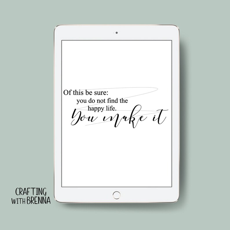 May include: A white tablet screen with a black quote that reads "Of this be sure: you do not find the happy life. You make it." The quote is written in cursive script. The text "CRAFTING WITH BRENNA" is at the bottom of the screen.