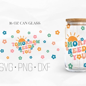 Tomorrow Needs You Can Glass Wrap Svg, Mental Health Svg, Inspirational Svg, Libbey Glass, 16oz Can Wrap, Svg, Png, DXF files for Cricut