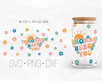 Tomorrow Needs You Can Glass Wrap Svg, Mental Health Svg, Inspirational Svg, Libbey Glass, 16oz Can Wrap, Svg, Png, DXF files for Cricut
