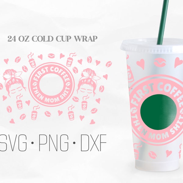 First Coffee Then Mom Shit Full Wrap Svg, Mom Coffee Cup svg, Venti Cold Cup 24 Oz, Svg, Png, DXF files for Cricut