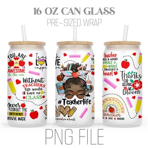 May include: Three 16 ounce can wraps featuring a teacher theme. The first wrap has a black and brown cartoon teacher with the text "#Teacherlife". The second wrap has the text "You are awesome to the core" and "Without teachers life would have no class". The third wrap has the text "Teacher touches a heart" and "Thanks for helping me bloom".