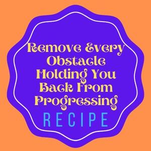 Remove Every Obstacle Holding You Back From Progressing