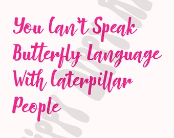 You Can T Speak Butterfly Language To Caterpillar People Etsy