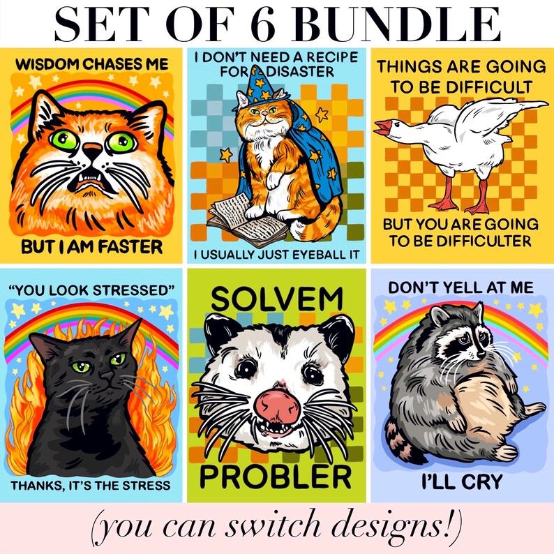 May include: A set of six graphic prints featuring animals and text. Designs include an orange cat with a rainbow, a wizard cat reading, a goose, a black cat in flames, an opossum, and a raccoon. Text includes Wisdom chases me but I am faster, I don't need a recipe for disaster I usually just eyeball it, Things are going to be difficult but you are going to be difficulter, You look stressed thanks it's the stress, Solvem Probler, and Don't yell at me I'll cry.