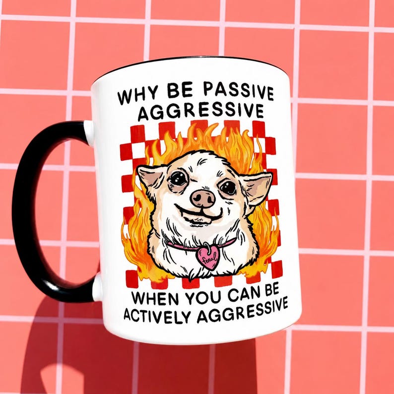 May include: White ceramic mug with a black handle and rim. The mug features a cartoon chihuahua with flames and the text "WHY BE PASSIVE AGGRESSIVE WHEN YOU CAN BE ACTIVELY AGGRESSIVE."