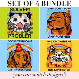 May include: A set of four graphic prints featuring animals and text. Top left: an opossum with the text SOLVEM PROBLER. Top right: a brown dog with a rainbow and the text I CAN'T DUMB IT DOWN ANY FURTHER. Bottom left: a dog in a party hat with the text GOD IS TESTING ME AND I HAVE NOT STUDIED. Bottom right: an orange cat with the text WISDOM CHASES ME BUT I AM FASTER.