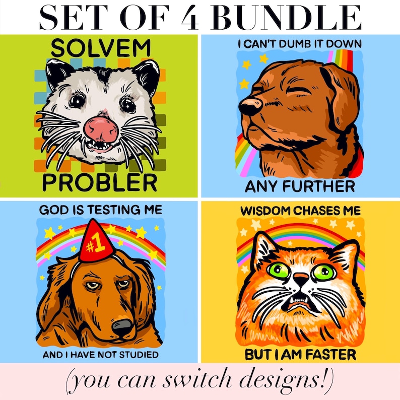 May include: A set of four graphic prints featuring animals and text. Top left: an opossum with the text SOLVEM PROBLER. Top right: a brown dog with a rainbow and the text I CAN'T DUMB IT DOWN ANY FURTHER. Bottom left: a dog in a party hat with the text GOD IS TESTING ME AND I HAVE NOT STUDIED. Bottom right: an orange cat with the text WISDOM CHASES ME BUT I AM FASTER.