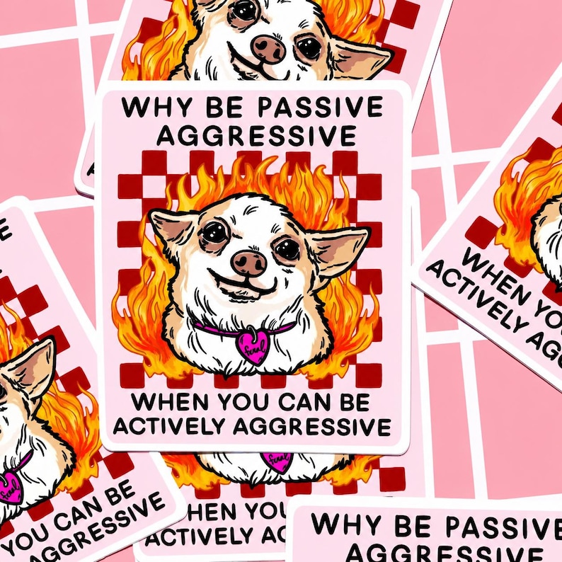 May include: A sticker featuring a cartoon chihuahua with flames around its head. The sticker has the text "WHY BE PASSIVE AGGRESSIVE WHEN YOU CAN BE ACTIVELY AGGRESSIVE" in white and pink lettering. The background is a pink and red checkered pattern.