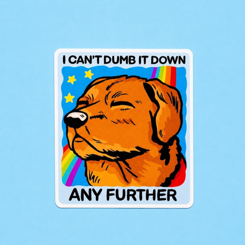May include: A rectangular sticker featuring a brown dog with eyes closed against a blue background with yellow stars and a rainbow. The text I CAN'T DUMB IT DOWN ANY FURTHER is printed in black capital letters at the top and bottom of the sticker.