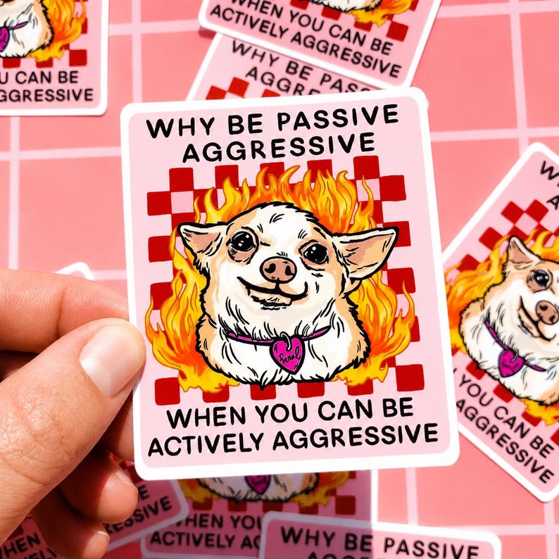 May include: A pink sticker with the text "WHY BE PASSIVE AGGRESSIVE WHEN YOU CAN BE ACTIVELY AGGRESSIVE." The sticker features a cartoon chihuahua with flames around its head and a heart-shaped collar.