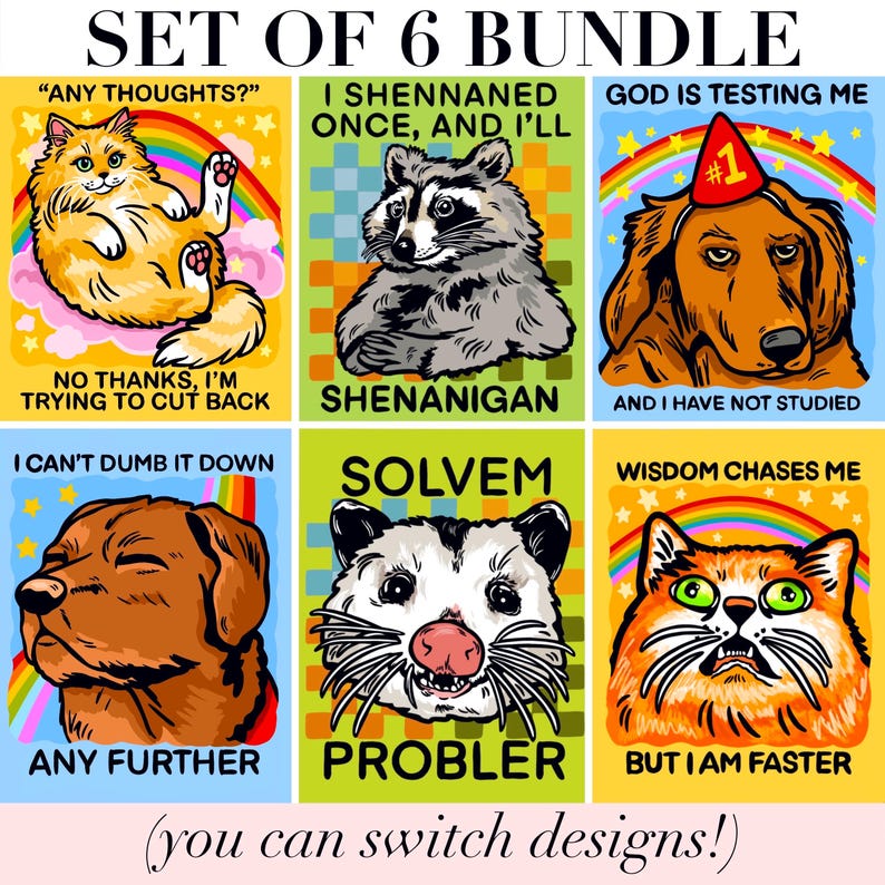 May include: A set of 6 bundle prints featuring colorful illustrations of animals with text. Designs include a cat with a rainbow, a raccoon, a dog with a party hat, a brown dog, an opossum, and a wide-eyed cat. Each print contains humorous captions.