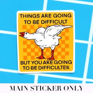May include: Square sticker with a white goose illustration on a yellow background with orange checkerboard pattern. Text reads "THINGS ARE GOING TO BE DIFFICULT BUT YOU ARE GOING TO BE DIFFICULTER".