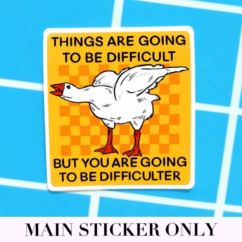 May include: Square sticker with a white goose illustration on a yellow background with orange checkerboard pattern. Text reads "THINGS ARE GOING TO BE DIFFICULT BUT YOU ARE GOING TO BE DIFFICULTER".