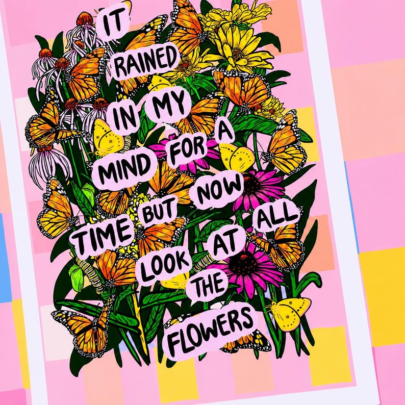 May include: A colorful art print featuring a vibrant arrangement of butterflies and flowers. The artwork includes text that reads "It rained in my mind for a time but now look at the flowers." The background is pink with geometric shapes.