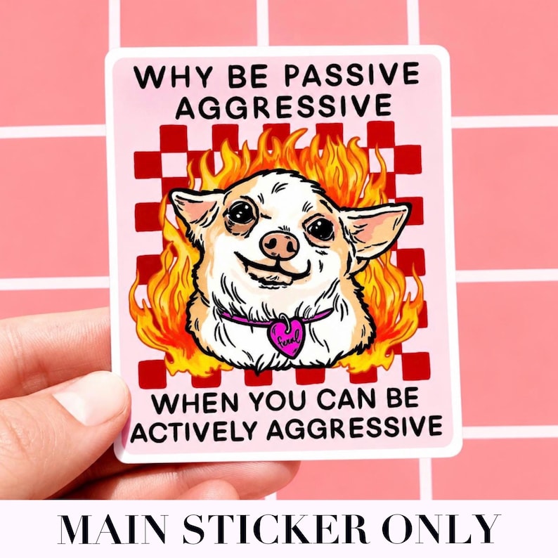 May include: A square sticker featuring a cartoon chihuahua with flames around its head. The sticker has the text "WHY BE PASSIVE AGGRESSIVE WHEN YOU CAN BE ACTIVELY AGGRESSIVE". The dog wears a pink heart-shaped collar tag.