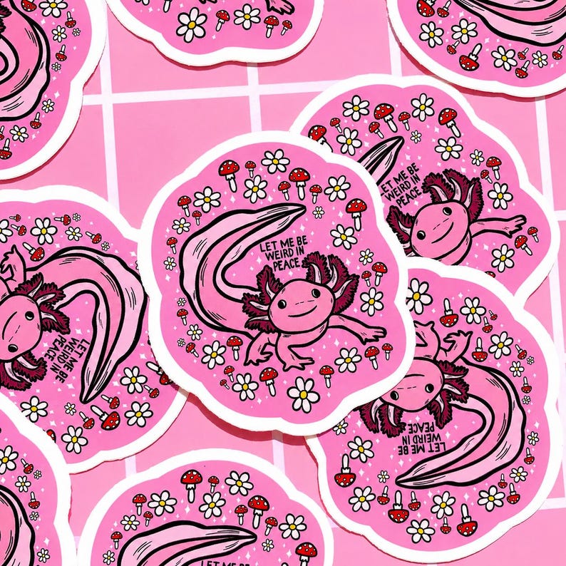 May include: Pink stickers featuring a cartoon axolotl with the text "LET ME BE WEIRD IN PEACE." The stickers are decorated with white daisies and red mushroom illustrations. The axolotl is pink with dark pink gills and a long tail.