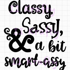 May include: Black text on a white grid background reads "Classy, Sassy, & a bit smart-assy." The words are in a bold, cursive font, with the ampersand in a decorative style. The text is suitable for apparel or home decor.