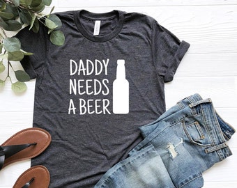 Daddy Needs A Beer T-Shirt, Funny Father's Day Shirt, Fathers Day Gift, Funny Dad Shirt, Dad Gift, Father's Day Shirt, Gift For Husband