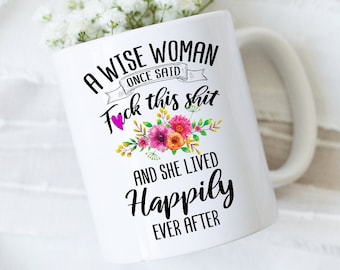 A Wise Woman Once Said F*ck This She And She Lived Happily Ever After | Mature | Funny Coffee Mug | Best Friend Gift | Coffee Lover