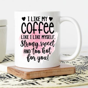 I Like My Coffee Like I Like Myself Strong Sweet And Too Hot For You Mug | Funny Coffee Mug | Attitude Mug | Gift For Her | Best Friend Gift