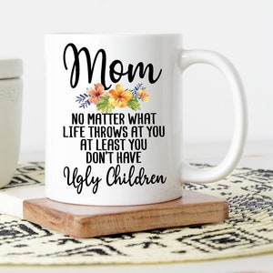 Mom No Matter What Life Throws At You At Least You Don&#39;t Have Ugly Children Mug | Funny Mom Gift | Mother&#39;s Day Mug | Happy Mother&#39;s Day