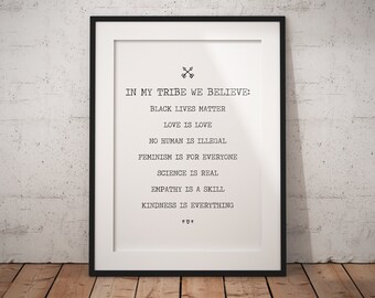 May include: Black and white printable poster with the text "In my tribe we believe: Black lives matter, Love is love, No human is illegal, Feminism is for everyone, Science is real, Empathy is a skill, Kindness is everything."