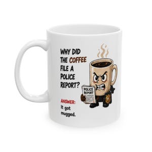May include: A white ceramic mug featuring a cartoon illustration of an angry coffee cup dressed as a police officer holding a document labeled Police Report. The text reads: Why did the coffee file a police report? Answer: It got mugged.