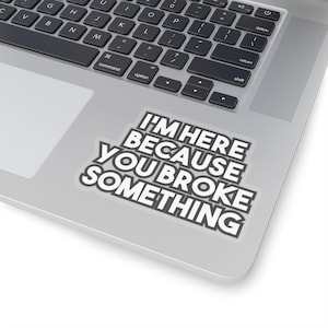 May include: A white sticker with black text on a silver laptop. The text reads "I'm here because you broke something."