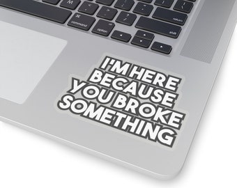 I&#39;m here because you broke something - Geeky Laptop Sticker Decal for Tecchies, Nerds & Coders