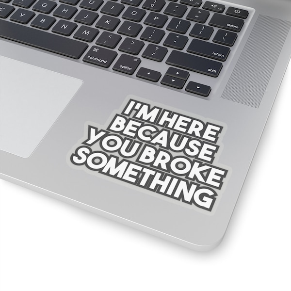 I'm here because you broke something - Geeky Laptop Sticker Decal for Tecchies, Nerds & Coders