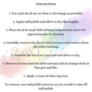 May include: Instructions for applying nail decals. Cut out the decal, apply nail polish, soak in water for 30 seconds, remove the backing, position on the nail, and allow to dry. Remove excess material with acetone and a nail file. Apply two coats of clear top coat. To remove, use nail polish remover.
