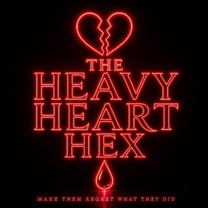 May include: A neon red graphic on a black background. The graphic features a broken heart above the words "THE HEAVY HEART HEX" and a teardrop. The text "MAKE THEM REGRET WHAT THEY DID" is at the bottom.