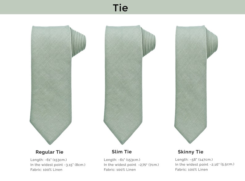 Light sage green Ties are shown and described in three sizes.
Skinny tie length 147 cm., Width: 5,5 cm. at the widest point.
Slim tie length 153 cm., Width: 7 cm. at the widest point.
Regular tie length 153 cm., Width: 8 cm. at the widest point.