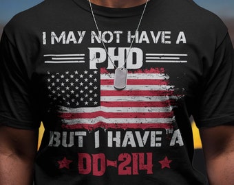 DD214 Shirt, Military Shirt, Veteran DD-214, DD214 Alumni Shirt, DD214 Shirt Air Force, DD214 Navy, I May Not Have A Phd Patriotic Shirt