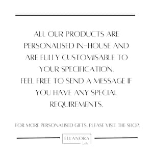 May include: White background with black text. The text reads: "ALL OUR PRODUCTS ARE PERSONALISED IN-HOUSE AND ARE FULLY CUSTOMISABLE TO YOUR SPECIFICATION. FEEL FREE TO SEND A MESSAGE IF YOU HAVE ANY SPECIAL REQUIREMENTS. FOR MORE PERSONALISED GIFTS, PLEASE VISIT THE SHOP." The logo is at the bottom.