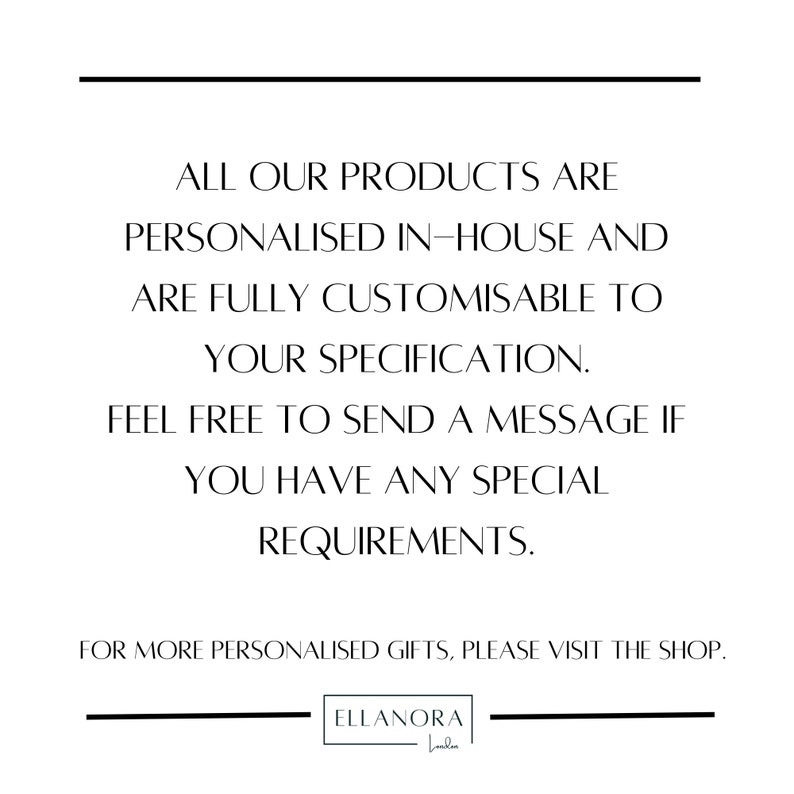 May include: White background with black text. The text reads: "ALL OUR PRODUCTS ARE PERSONALISED IN-HOUSE AND ARE FULLY CUSTOMISABLE TO YOUR SPECIFICATION. FEEL FREE TO SEND A MESSAGE IF YOU HAVE ANY SPECIAL REQUIREMENTS. FOR MORE PERSONALISED GIFTS, PLEASE VISIT THE SHOP." The logo is at the bottom.