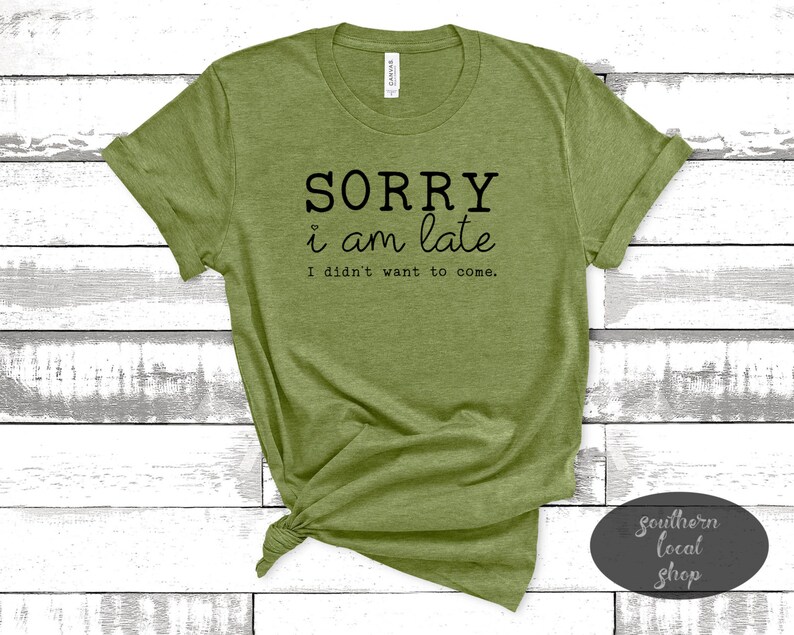 Sorry I/'m Late I Didn/'t Want To Come T-Shirt Graphic Tee Funny T-Shirt