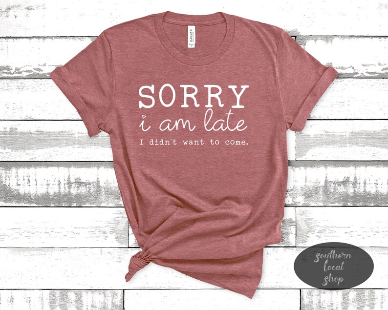 Sorry I/'m Late I Didn/'t Want To Come T-Shirt Graphic Tee Funny T-Shirt
