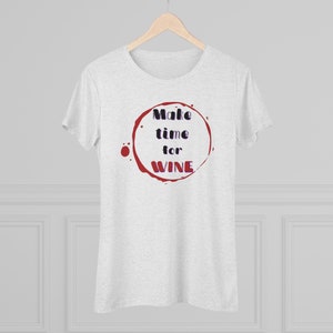 Make Time For Wine Tri-Blend Women&#39;s Tee, Wine Shirt, Wine Lover Shirt, Wine tee, Funny Wine Shirt, Drinking Shirt, Best Friend Shirt