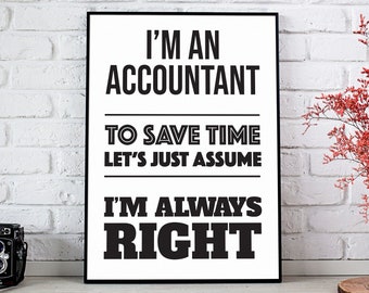 May include: Black and white printable poster with the text "I'm an accountant. To save time let's just assume I'm always right."