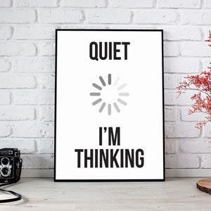 May include: A black framed poster with white text that reads "Quiet I'm Thinking" with a loading icon in between the words.