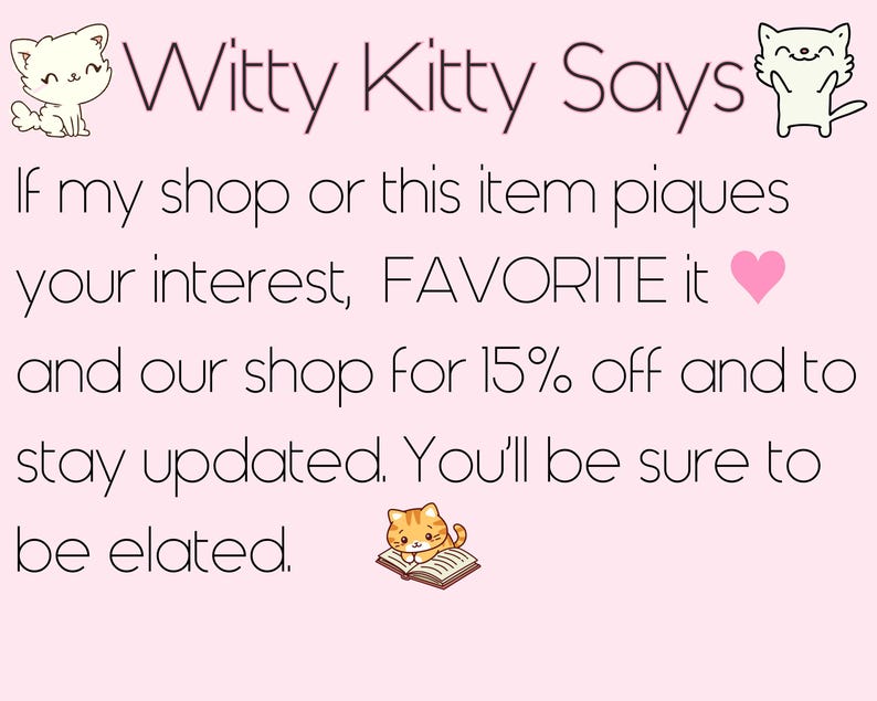 May include: A pink background with the text "Witty Kitty Says." The text encourages viewers to favorite the shop and item for a discount and updates. Cute cartoon cat illustrations are included.