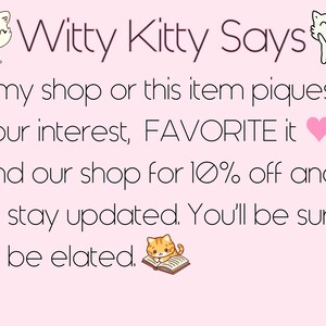May include: Witty Kitty Says: If my shop or this item piques your interest, FAVORITE it and our shop for 10% off and to stay updated. You'll be sure to be elated.