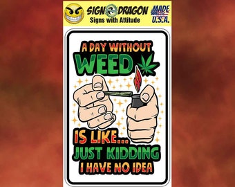 A Day Without Weed - Funny Marijuana  cannabis pot metal humor Novelty Decor Sign for your garage, room, office, man cave, yard or wall